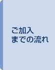 ご加入までの流れ