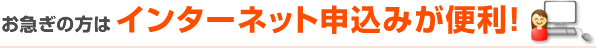 お急ぎの方は！インターネット契約　その場で見積もり&契約ができます。