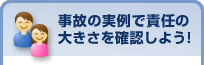 事故の実例で責任の大きさを確認しよう!