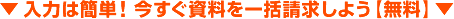 入力は簡単！今すぐ資料を一括請求しよう【無料】