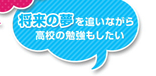 将来の夢を追いながら高校の勉強もしたい