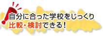 自分に合った学校をじっくり比較・検討できる！