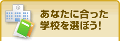 あなたに合った学校を選ぼう！