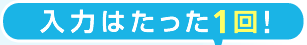 入力はたったの1回!