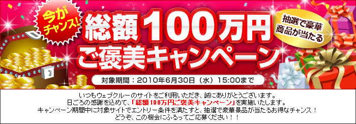 今がチャンス！総額100万円ご褒美キャンペーン 抽選で豪華商品が当たる 対象期間：2010年6月30日（水）15:00まで