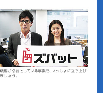 顧客が必要としている事業を、いっしょに立ち上げましょう。