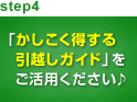 step4 「かしこく得する引越しガイド」をご活用ください