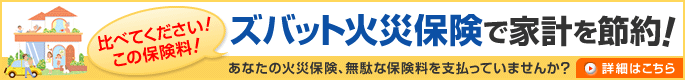 比べてください！この保険料！ズバット火災保険で家計を節約！あなたの火災保険、無駄な保険料を支払っていませんか？詳細はこちら