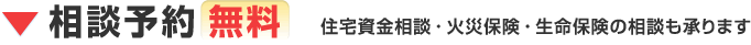 相談予約 無料 住宅資金相談・火災保険・生命保険の相談も承ります