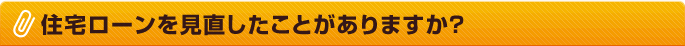 住宅ローンを見直したことがありますか？