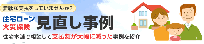 無駄な支払いをしていませんか? 住宅ローン 火災保険 見直し事例 住宅本舗で相談して支払額が大幅に減った事例を紹介