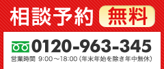 相談予約 無料 0120-963-345 営業時間 9:00～18:00（年末年始を除き年中無休）