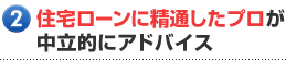住宅ローンに精通したプロが中立的にアドバイス