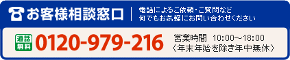 0120-979-216 営業時間 9：00～18：00（年末年始を除き年中無休）