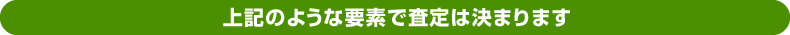 上記のような要素で査定は決まります