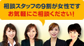 相談スタッフの9割が女性です。お気軽にご相談ください！