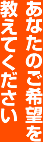 あなたのご希望を教えてください