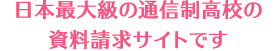 日本最大級の通信制高校の資料請求サイトです