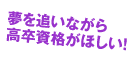 夢を追いながら高卒資格がほしい!