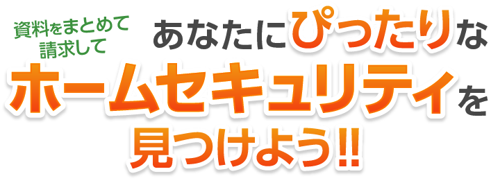 資料をまとめて請求して　あなたにピッタリなホームセキュリティを見つけよう！！