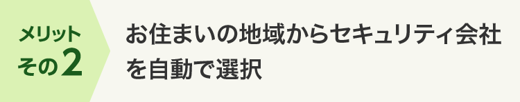 メリットその2 お住まいの地域からセキュリティ会社を自動で選択