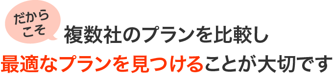 だからこそ複数社のプランを比較し最適なプランを見つけることが大切です