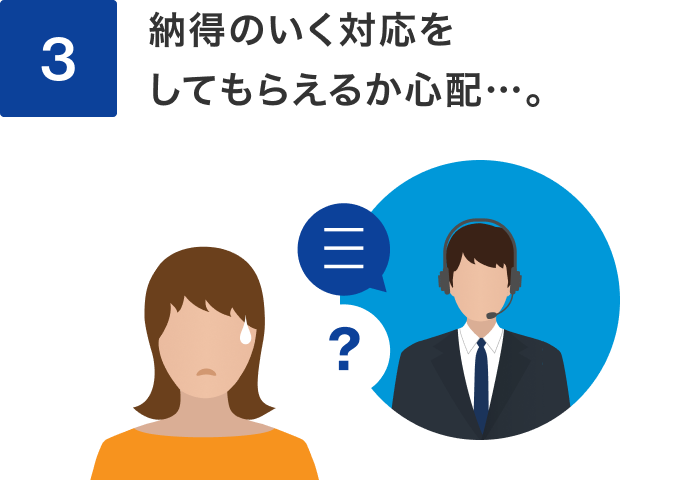 3 納得のいく対応をしてもらえるのか心配…。