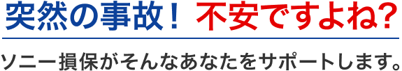 突然の事故！不安ですよね？ソニー損保がそんなあなたをサポートします。