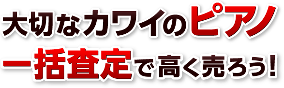 大切なカワイのピアノ一括査定で高く売ろう！