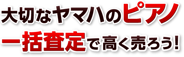 大切なヤマハのピアノ一括査定で高く売ろう！