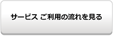 サービス　ご利用の流れを見る