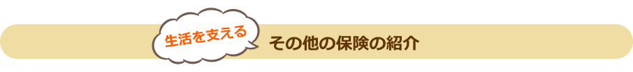 生活を支えるその他の保険の紹介