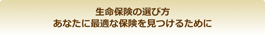 生命保険の選び方あなたに最適な保険を見つけるために