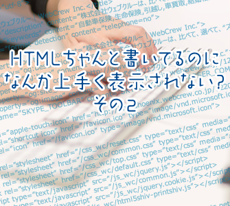 HTMLちゃんと書いてるのになんか上手く表示されない？その２